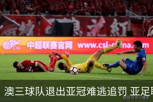 澳三球队退出亚冠难逃追罚 亚足联铁腕将适时展现