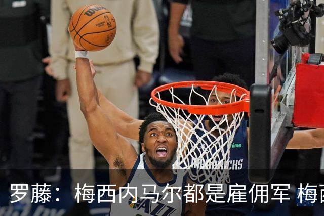 罗藤：梅西内马尔都是雇佣军 梅西从一开始就是骗子